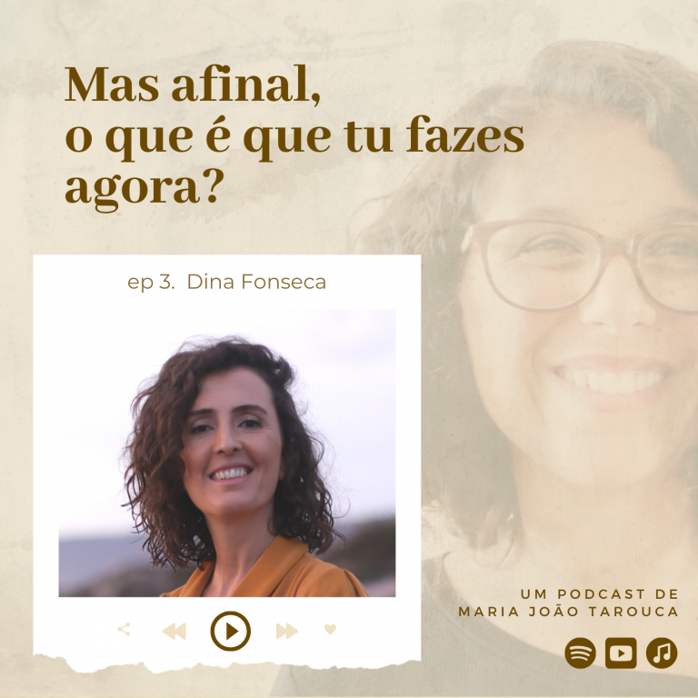 Episódio 3: Dina Fonseca | Podcast Mas afinal, o que é que tu fazes agora? | Maria João Tarouca