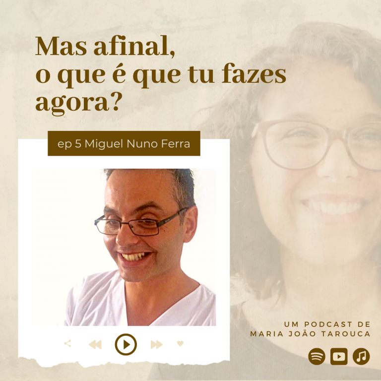 Episódio 5: Miguel Nuno Ferra | Podcast Mas afinal, o que é que tu fazes agora? | Maria João Tarouca