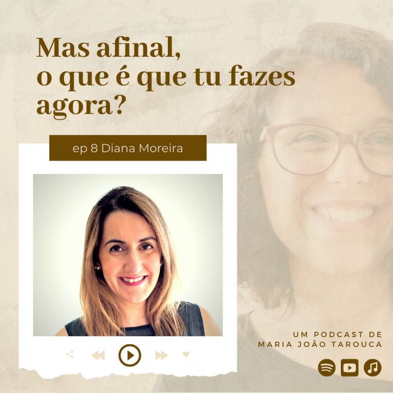 Diana Moreira | ep.8 Mas afinal, o que é que tu fazes agora? | Podcast de Maria João Tarouca