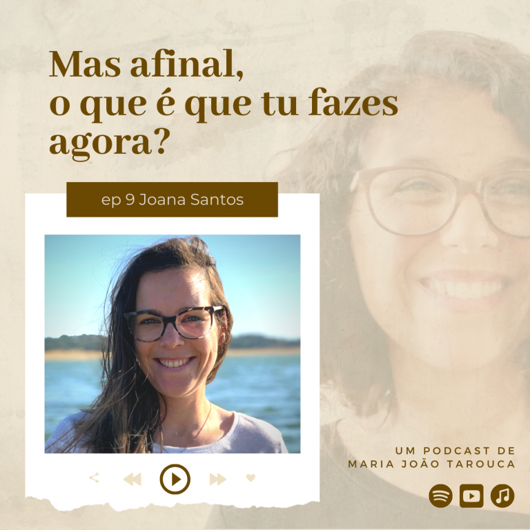 Joana Santos | ep.9 Mas afinal, o que é que tu fazes agora? | Podcast de Maria João Tarouca